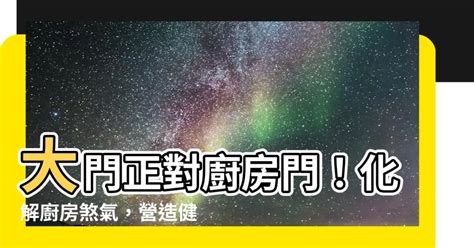 大門對廚房|【大門對廚房】大門正對廚房的風水大忌！破解6招，廚房財運不。